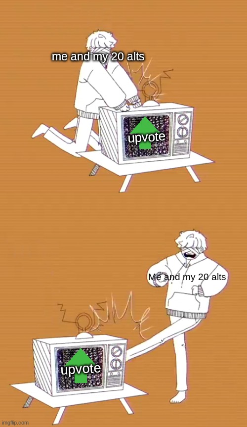 kicking and banging tv gumi ghost and pals | me and my 20 alts Me and my 20 alts upvote upvote | image tagged in kicking and banging tv gumi ghost and pals | made w/ Imgflip meme maker