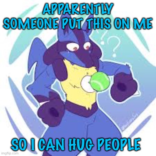 APPARENTLY SOMEONE PUT THIS ON ME; SO I CAN HUG PEOPLE | made w/ Imgflip meme maker