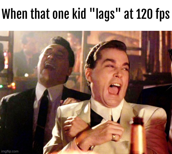 lol | When that one kid "lags" at 120 fps | image tagged in memes,good fellas hilarious | made w/ Imgflip meme maker