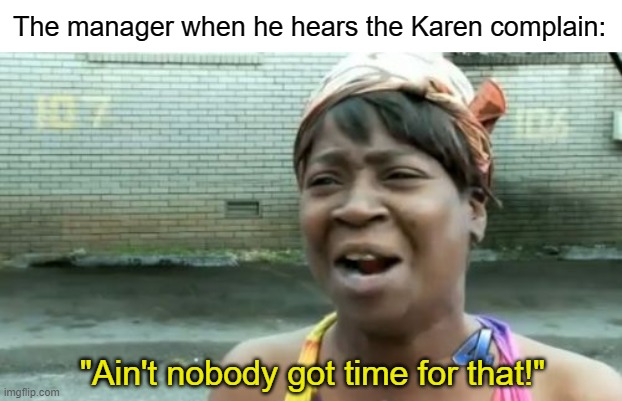 Ain't Nobody Got Time For That Meme | "Ain't nobody got time for that!" The manager when he hears the Karen complain: | image tagged in memes,ain't nobody got time for that | made w/ Imgflip meme maker