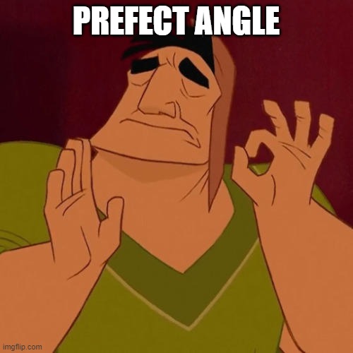 When X just right | PREFECT ANGLE | image tagged in when x just right | made w/ Imgflip meme maker