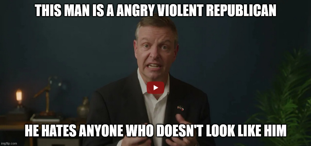 Angry Texas Republican Candidate | THIS MAN IS A ANGRY VIOLENT REPUBLICAN; HE HATES ANYONE WHO DOESN'T LOOK LIKE HIM | image tagged in donald trump approves,tarrant county,texas chainsaw massacre,trump unfit unqualified dangerous | made w/ Imgflip meme maker