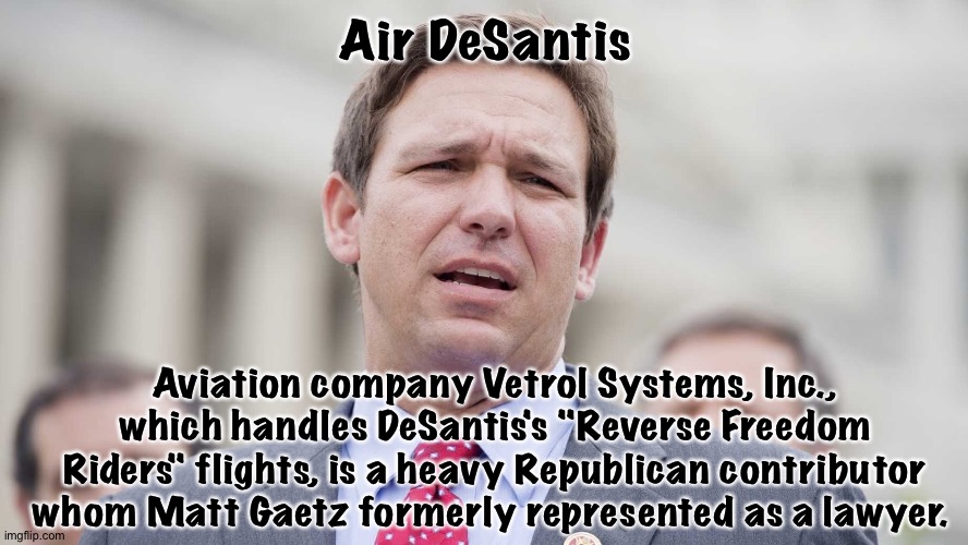 Air DeSantis | Air DeSantis; Aviation company Vetrol Systems, Inc., which handles DeSantis's "Reverse Freedom Riders" flights, is a heavy Republican contributor whom Matt Gaetz formerly represented as a lawyer. | image tagged in ron desantis | made w/ Imgflip meme maker
