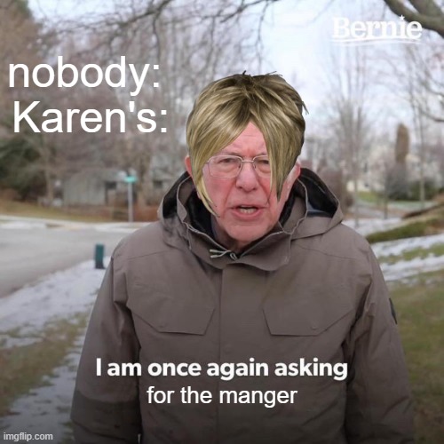 i mean... | nobody: 
Karen's:; for the manger | image tagged in memes,bernie i am once again asking for your support | made w/ Imgflip meme maker