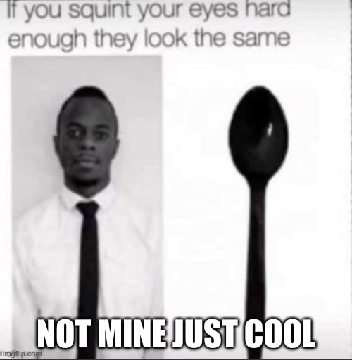 NOT MINE JUST COOL | image tagged in squint,spoon,black guy | made w/ Imgflip meme maker