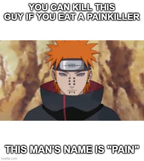 PAINNNNN | YOU CAN KILL THIS GUY IF YOU EAT A PAINKILLER; THIS MAN'S NAME IS "PAIN" | image tagged in pain,naruto,naruto shippuden,memes,anime | made w/ Imgflip meme maker