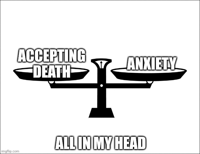 Balance | ACCEPTING DEATH; ANXIETY; ALL IN MY HEAD | image tagged in balance,anxietymemes | made w/ Imgflip meme maker