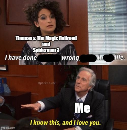 I know this and I love you | Thomas & The Magic Railroad
and
Spiderman 3; Me | image tagged in i know this and i love you,thomas the tank engine,spiderman | made w/ Imgflip meme maker