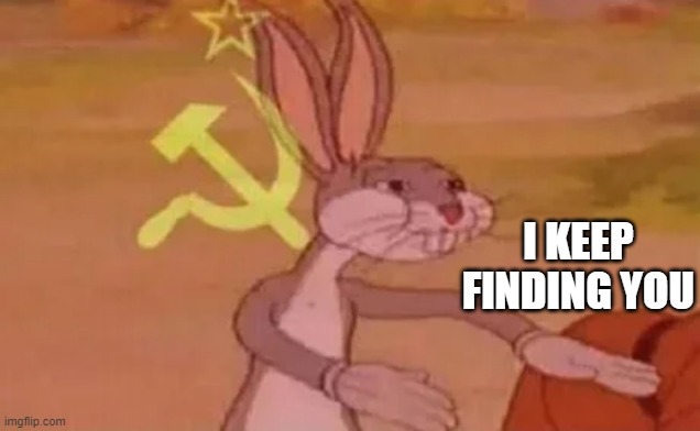 Bugs bunny communist | I KEEP FINDING YOU | image tagged in bugs bunny communist | made w/ Imgflip meme maker
