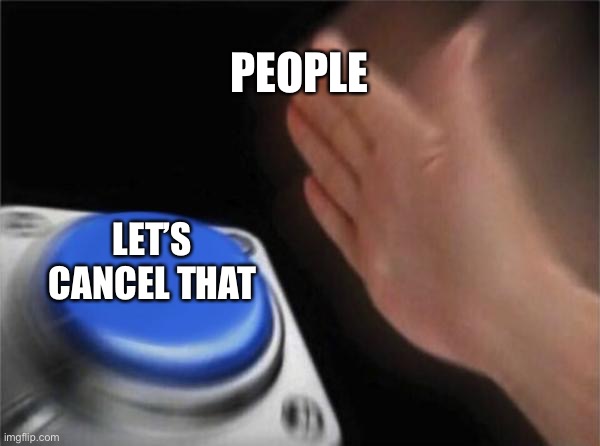 True | PEOPLE; LET’S CANCEL THAT | image tagged in memes,blank nut button,funny memes,meme,funny meme,button | made w/ Imgflip meme maker