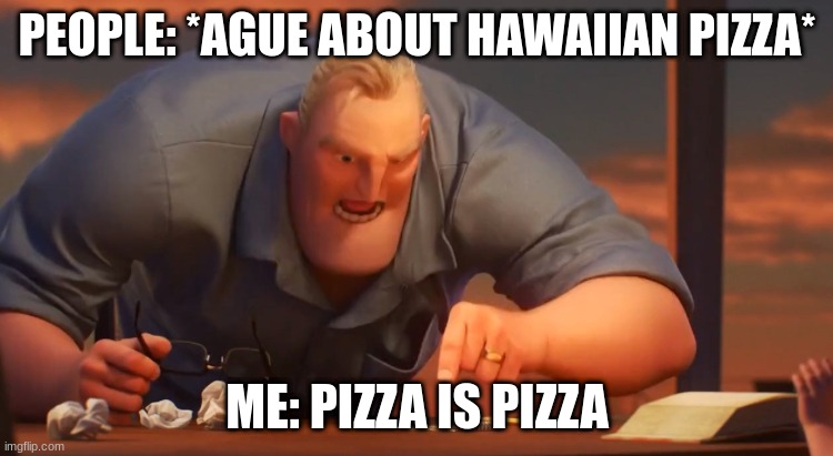 anything can go on pizza but fish. | PEOPLE: *AGUE ABOUT HAWAIIAN PIZZA*; ME: PIZZA IS PIZZA | image tagged in gli incredibili | made w/ Imgflip meme maker