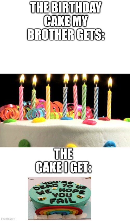 memes | THE BIRTHDAY CAKE MY BROTHER GETS:; THE CAKE I GET: | image tagged in birthday cake blank,oh wow are you actually reading these tags | made w/ Imgflip meme maker