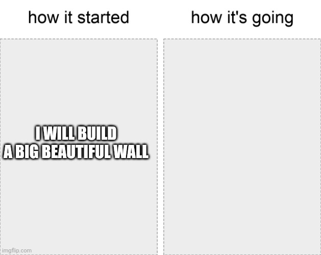 Rebublican'ts | I WILL BUILD A BIG BEAUTIFUL WALL | image tagged in how it started vs how it's going | made w/ Imgflip meme maker