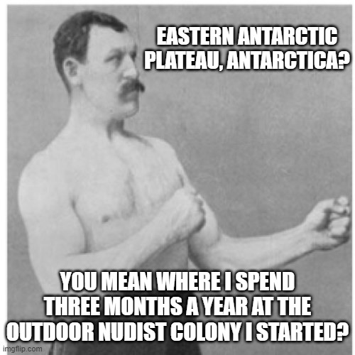 Coldest Place On Earth, But Quite Warm For Overly Manly Man | EASTERN ANTARCTIC PLATEAU, ANTARCTICA? YOU MEAN WHERE I SPEND THREE MONTHS A YEAR AT THE OUTDOOR NUDIST COLONY I STARTED? | image tagged in memes,overly manly man,humor,fun,funny,funny memes | made w/ Imgflip meme maker
