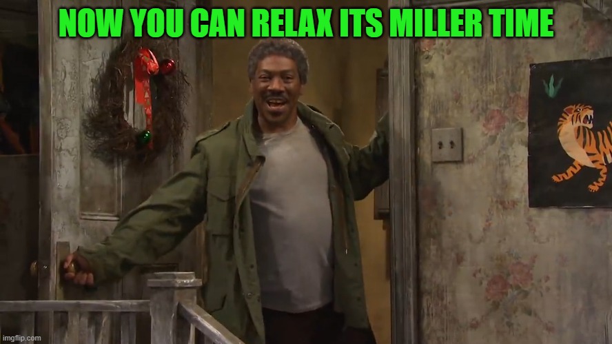 NOW YOU CAN RELAX ITS MILLER TIME | made w/ Imgflip meme maker