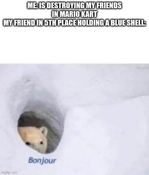 This power up literally kills friendships | ME: IS DESTROYING MY FRIENDS IN MARIO KART
MY FRIEND IN 5TH PLACE HOLDING A BLUE SHELL: | image tagged in bonjour,mario kart,blue shell | made w/ Imgflip meme maker