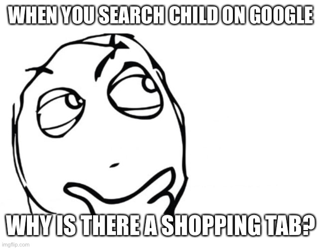 Hmmm | WHEN YOU SEARCH CHILD ON GOOGLE; WHY IS THERE A SHOPPING TAB? | image tagged in hmmm | made w/ Imgflip meme maker