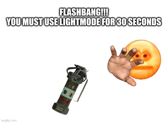 HEHEHEHEH | FLASHBANG!!!
YOU MUST USE LIGHTMODE FOR 30 SECONDS | image tagged in blank white template | made w/ Imgflip meme maker