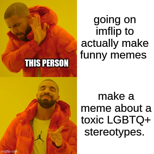 going on imflip to actually make funny memes make a meme about a toxic LGBTQ+ stereotypes. THIS PERSON | image tagged in memes,drake hotline bling | made w/ Imgflip meme maker