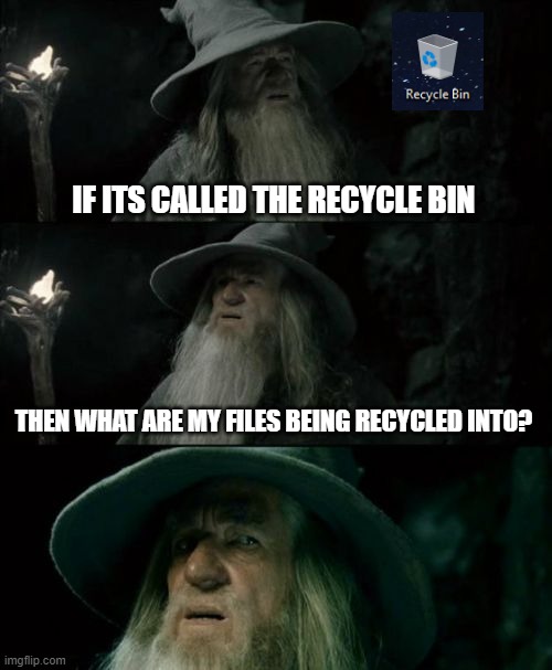 Really tho. | IF ITS CALLED THE RECYCLE BIN; THEN WHAT ARE MY FILES BEING RECYCLED INTO? | image tagged in memes,confused gandalf,deep thoughts | made w/ Imgflip meme maker