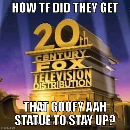 https://imgflip.com/i/6uh7ys | HOW TF DID THEY GET; THAT GOOFY AAH STATUE TO STAY UP? | image tagged in memes,funny,20th century fox,20th century fox television distribution,logo,logos | made w/ Imgflip meme maker