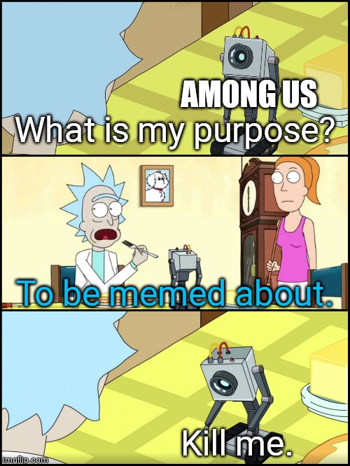 It's kinda sad :/ |  AMONG US; What is my purpose? To be memed about. Kill me. | image tagged in rick and morty butter,rick and morty,among us | made w/ Imgflip meme maker