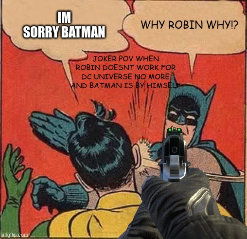 When robin is in teen titans instead of with batman | IM SORRY BATMAN; WHY ROBIN WHY!? JOKER POV WHEN ROBIN DOESNT WORK FOR DC UNIVERSE NO MORE AND BATMAN IS BY HIMSELF | image tagged in memes,batman slapping robin | made w/ Imgflip meme maker