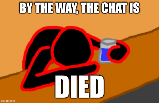 Corrupt when Dead Chat XD | BY THE WAY, THE CHAT IS; DIED | image tagged in corrupt when dead chat xd | made w/ Imgflip meme maker