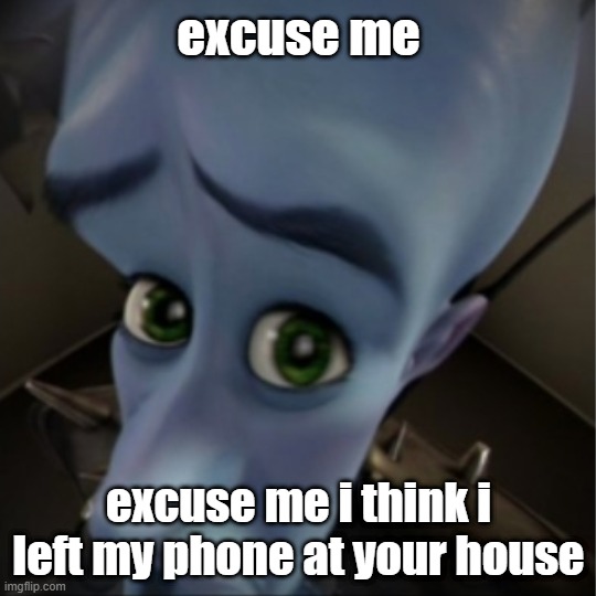 my phone D: | excuse me; excuse me i think i left my phone at your house | image tagged in megamind peeking | made w/ Imgflip meme maker