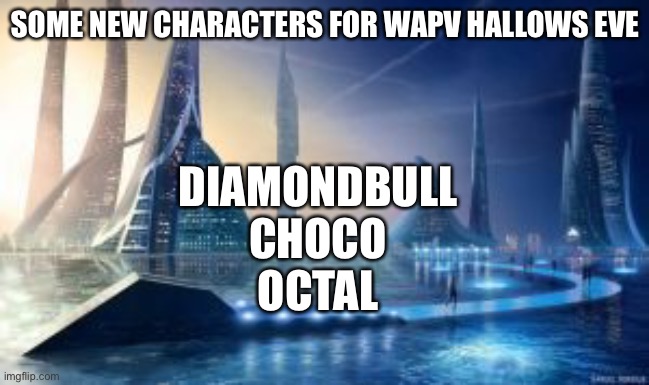 WAPV Hallows Eve Some New Characters | DIAMONDBULL
CHOCO
OCTAL; SOME NEW CHARACTERS FOR WAPV HALLOWS EVE | image tagged in society if | made w/ Imgflip meme maker
