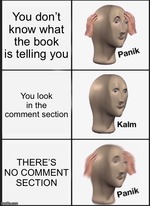 Panik Kalm Panik |  You don’t know what the book is telling you; You look in the comment section; THERE’S NO COMMENT SECTION | image tagged in memes,panik kalm panik,books,comment section | made w/ Imgflip meme maker