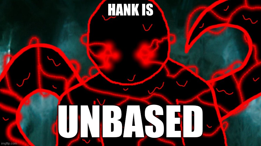 It's Corrupting Time | HANK IS UNBASED | image tagged in it's corrupting time | made w/ Imgflip meme maker