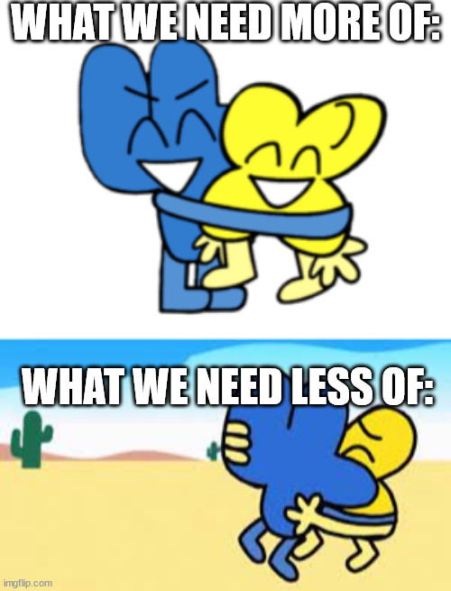 WHAT WE NEED MORE OF:; WHAT WE NEED LESS OF: | made w/ Imgflip meme maker