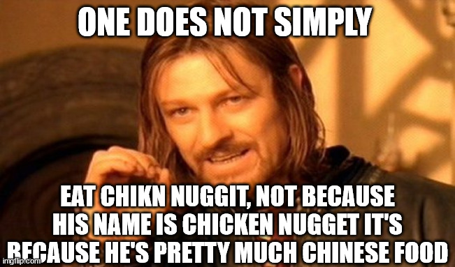 hehe | ONE DOES NOT SIMPLY; EAT CHIKN NUGGIT, NOT BECAUSE HIS NAME IS CHICKEN NUGGET IT'S BECAUSE HE'S PRETTY MUCH CHINESE FOOD | image tagged in memes,one does not simply | made w/ Imgflip meme maker