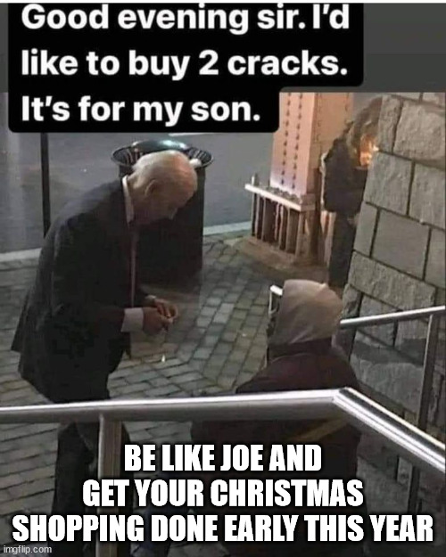 Be like Joe... | BE LIKE JOE AND GET YOUR CHRISTMAS SHOPPING DONE EARLY THIS YEAR | image tagged in dementia,joe biden,inflation | made w/ Imgflip meme maker