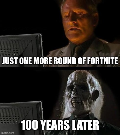 oh god no not another fortnite meme | JUST ONE MORE ROUND OF FORTNITE; 100 YEARS LATER | image tagged in memes,i'll just wait here | made w/ Imgflip meme maker