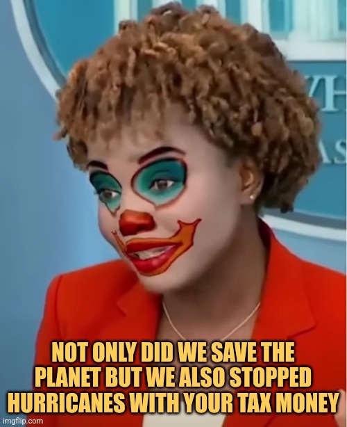 KJP on Hurricane  Season | NOT ONLY DID WE SAVE THE PLANET BUT WE ALSO STOPPED HURRICANES WITH YOUR TAX MONEY | image tagged in clown karine,karine jean-pierre,funny,memes,democrats,liberals | made w/ Imgflip meme maker