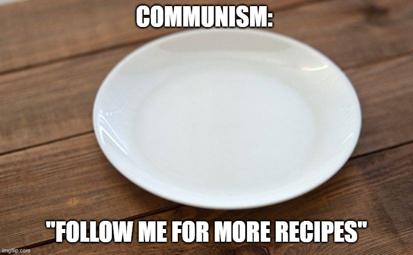 Communism ain't it great. LOL | COMMUNISM:; "FOLLOW ME FOR MORE RECIPES" | image tagged in empty plate,communism | made w/ Imgflip meme maker