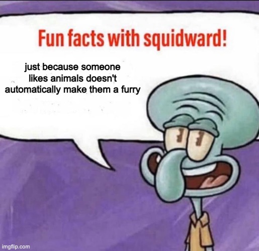 do people have the mindset of | just because someone likes animals doesn't automatically make them a furry | image tagged in fun facts with squidward | made w/ Imgflip meme maker
