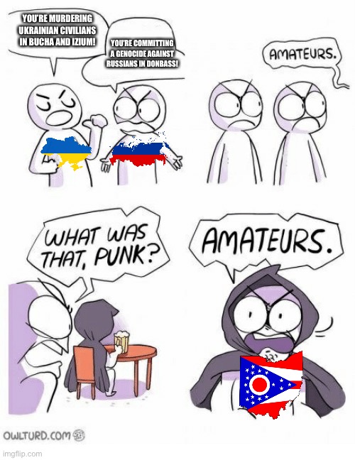 Amateurs | YOU’RE MURDERING UKRAINIAN CIVILIANS IN BUCHA AND IZIUM! YOU’RE COMMITTING A GENOCIDE AGAINST RUSSIANS IN DONBASS! | image tagged in amateurs | made w/ Imgflip meme maker