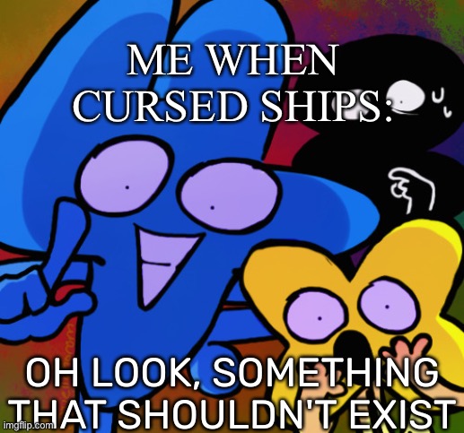 Oh look, something that shouldn't exist | ME WHEN CURSED SHIPS: | image tagged in oh look something that shouldn't exist | made w/ Imgflip meme maker