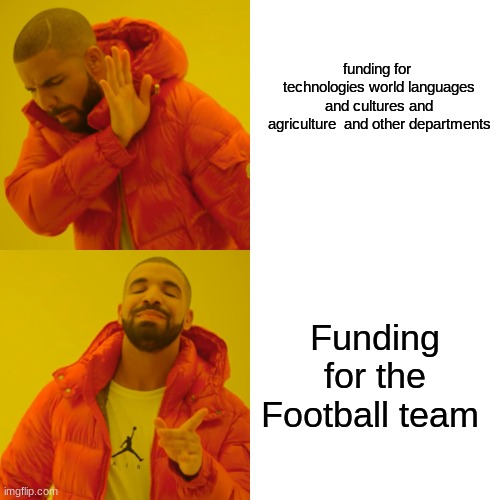 Funding for University departments | funding for  technologies world languages and cultures and agriculture  and other departments; Funding for the Football team | image tagged in memes,drake hotline bling,university | made w/ Imgflip meme maker
