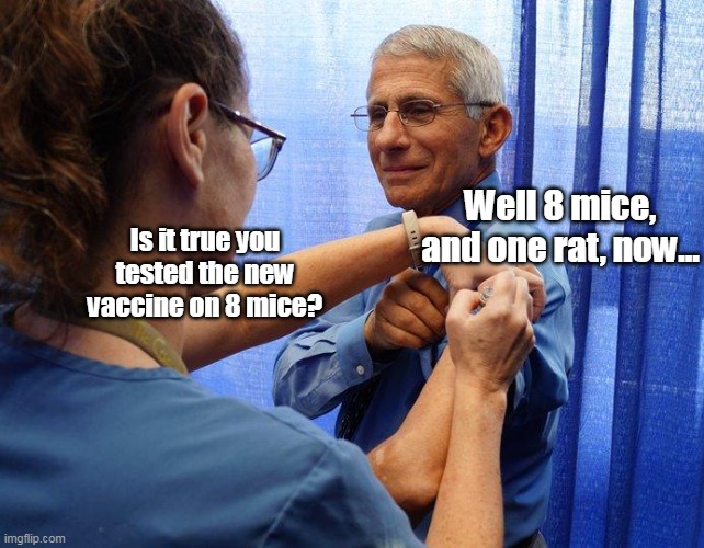 Dr. Fraudci gets the latest innoculusion | Well 8 mice, and one rat, now... Is it true you tested the new vaccine on 8 mice? | image tagged in fauci ouchie | made w/ Imgflip meme maker