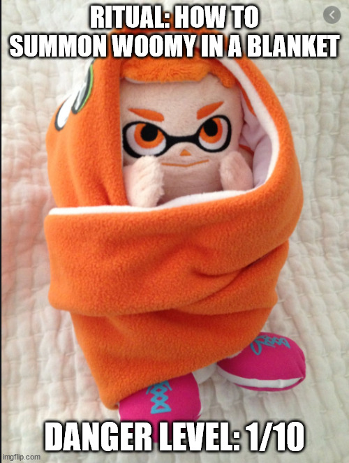 Woomy in a Blanket | RITUAL: HOW TO SUMMON WOOMY IN A BLANKET; DANGER LEVEL: 1/10 | image tagged in woomy in a blanket | made w/ Imgflip meme maker