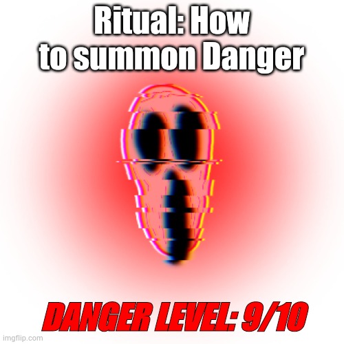 Danger | Ritual: How to summon Danger; DANGER LEVEL: 9/10 | image tagged in danger | made w/ Imgflip meme maker