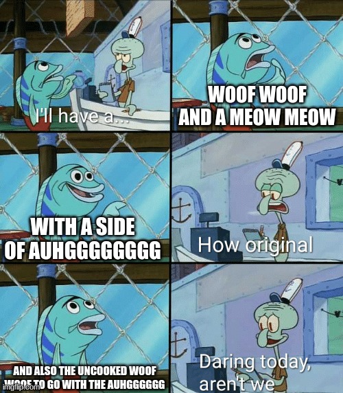 Every time I go to mcdonalds | WOOF WOOF AND A MEOW MEOW; WITH A SIDE OF AUHGGGGGGGG; AND ALSO THE UNCOOKED WOOF WOOF TO GO WITH THE AUHGGGGGG | image tagged in daring today aren't we squidward,lol,funny,meme,woof,meow | made w/ Imgflip meme maker