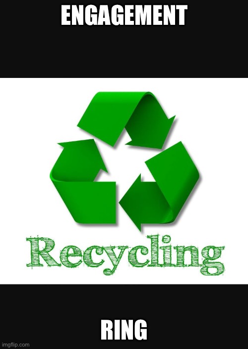 Recycle | ENGAGEMENT; RING | image tagged in recycle | made w/ Imgflip meme maker
