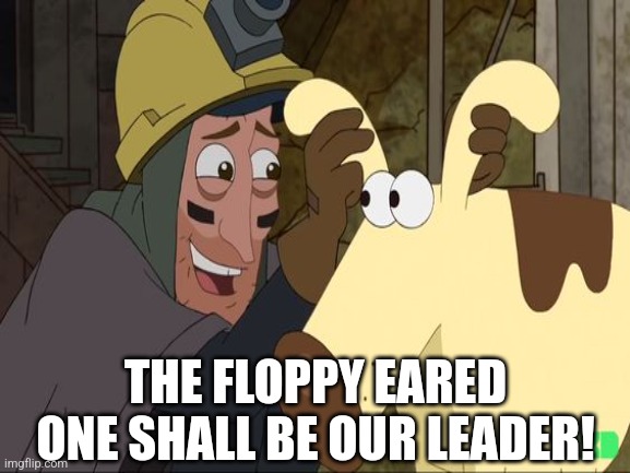 THE FLOPPY EARED ONE SHALL BE OUR LEADER! | made w/ Imgflip meme maker