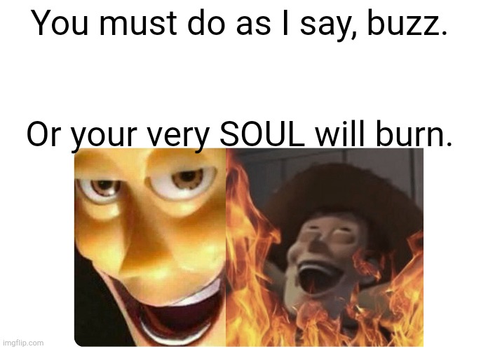 Satanic Woody | You must do as I say, buzz. Or your very SOUL will burn. | image tagged in satanic woody | made w/ Imgflip meme maker