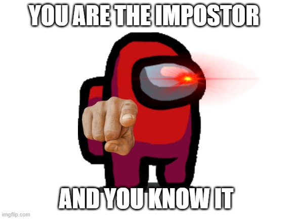 Blank White Template | YOU ARE THE IMPOSTOR; AND YOU KNOW IT | image tagged in blank white template | made w/ Imgflip meme maker